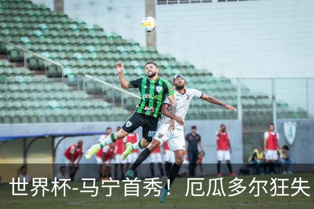 世界杯-马宁首秀！厄瓜多尔狂失良机0-0送库拉索拿队史首分