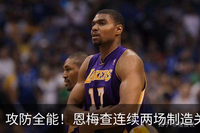 攻防全能！恩梅查连续两场制造关键进球 穆里尼奥对他印象深刻