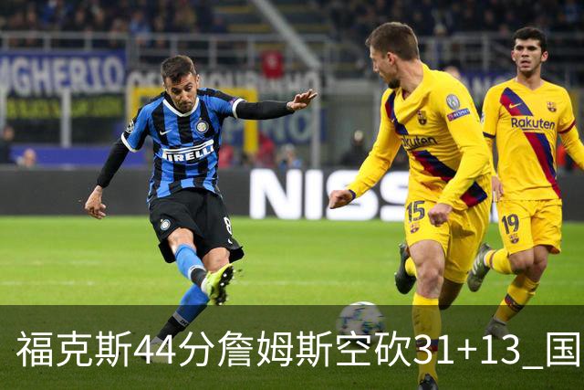 福克斯44分詹姆斯空砍31+13 国王力克湖人